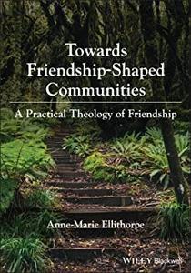 Towards Friendship-Shaped Communities A Practical Theology of Friendship