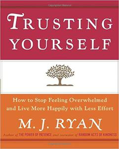 Trusting Yourself How to Stop Feeling Overwhelmed and Live More Happily with Less Effort
