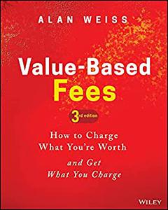 Value-Based Fees How to Charge What You're Worth and Get What You Charge