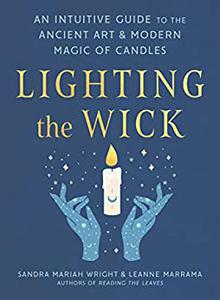 Lighting the Wick An Intuitive Guide to the Ancient Art and Modern Magic of Candles