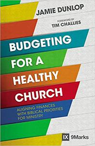 Budgeting for a Healthy Church Aligning Finances with Biblical Priorities for Ministry