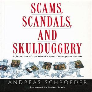 Scams, Scandals, and Skulduggery A Selection of the World's Most Outrageous Frauds