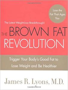 The Brown Fat Revolution Trigger Your Body's Good Fat to Lose Weight and Be Healthier