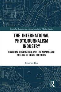 The International Photojournalism Industry Cultural Production and the Making and Selling of News Pictures