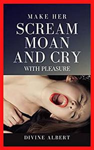 MAKE HER SCREAM MOAN AND CRY WITH PLEASURE