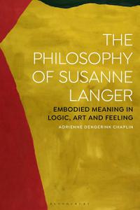 The Philosophy of Susanne Langer Embodied Meaning in Logic, Art and Feeling