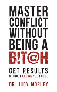 Master Conflict Without Being a Bitch Get Results Without Losing Your Cool