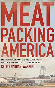 Meatpacking America How Migration, Work, and Faith Unite and Divide the Heartland