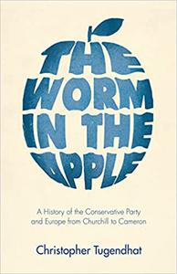 The Worm in the Apple A History of the Conservative Party and Europe from Churchill to Cameron