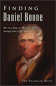 Finding Daniel Boone His Last Days in Missouri and The Strange Fate of His Remains