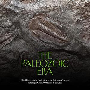 The Paleozoic Era The History of the Geologic and Evolutionary Changes that Began Over 500 Million Years Ago [Audiobook]