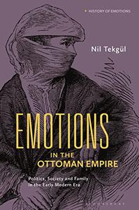 Emotions in the Ottoman Empire Politics, Society, and Family in the Early Modern Era (History of Emotions)