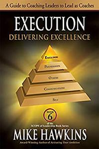 Execution Delivering Excellence A Guide to Coaching Leaders to Lead as Coaches