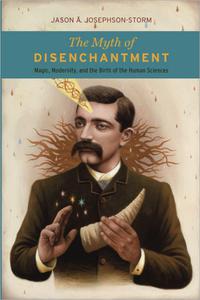 The Myth of Disenchantment Magic, Modernity, and the Birth of the Human Sciences
