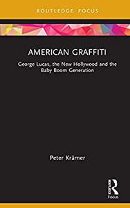 American Graffiti George Lucas, the New Hollywood and the Baby Boom Generation