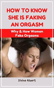 How To Know She Is Faking An Orgasm Why & How Women Fake Orgasms