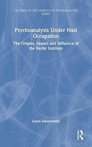 Psychoanalysis Under Nazi Occupation The Origins, Impact and Influence of the Berlin Institute
