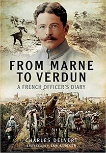 From the Marne to Verdun The War Diary of Captain Charles Delvert, 101st Infantry, 1914-1916