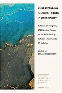Understanding the Jewish Roots of Christianity Biblical, Theological, and Historical Essays on the Relationship between