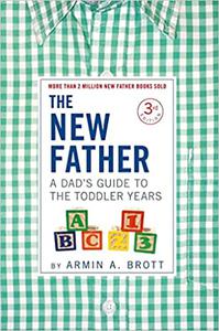 The New Father A Dad's Guide to The Toddler Years, 12-36 Months