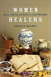 Women Healers Gender, Authority, and Medicine in Early Philadelphia