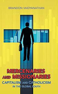Mercenaries and Missionaries Capitalism and Catholicism in the Global South