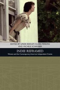 Indie Reframed Women's Filmmaking and Contemporary American Independent Cinema