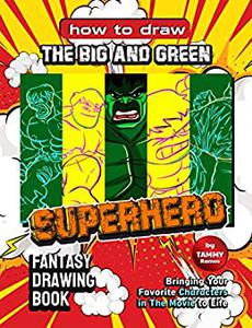 How to Draw the Big and Green Superhero – Fantasy Drawing Book Bringing Your Favorite Characters in The Movie to Life