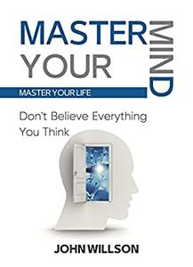 Master Your Mind  Don't Believe Everything You Think - Master Your Life