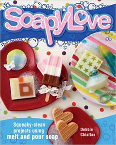 Soapylove Squeaky-Clean Projects Using Melt-and-Pour Soap