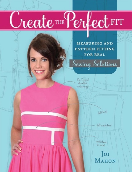 Joi Mahon - Create the Perfect Fit: Measuring and Pattern Fitting for Real Sewing Solutions (2014)