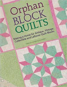 Orphan Block Quilts Making a Home for Antique, Vintage, Collectible and Leftover Quilt Blocks