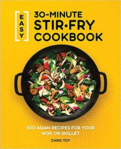 Easy 30-Minute Stir-Fry Cookbook 100 Asian Recipes for Your Wok or Skillet