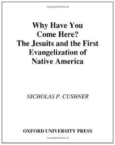 Why Have You Come Here The Jesuits and the First Evangelization of Native America