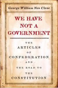 We Have Not a Government The Articles of Confederation and the Road to the Constitution