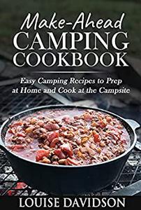 Make-Ahead Camping Cookbook Easy Camping Recipes to Prep at Home and Cook at the Campsite (Camp Cooking)