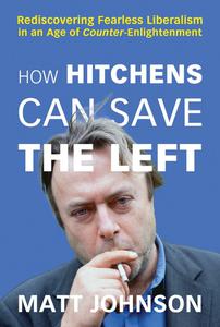 How Hitchens Can Save the Left Rediscovering Fearless Liberalism in an Age of Counter-Enlightenment