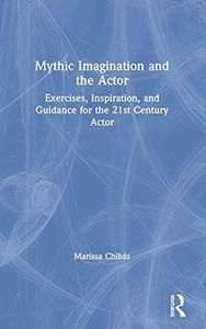 Mythic Imagination and the Actor Exercises, Inspiration, and Guidance for the 21st Century Actor