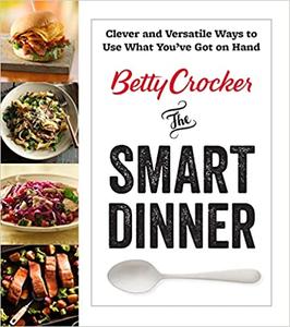 Betty Crocker The Smart Dinner Clever and Versatile Ways to Use What You've Got on Hand