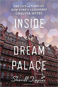 Inside the Dream Palace The Life and Times of New York's Legendary Chelsea Hotel