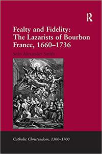 Fealty and Fidelity The Lazarists of Bourbon France, 1660– 1736 The Lazarists of Bourbon France, 1660– 1736