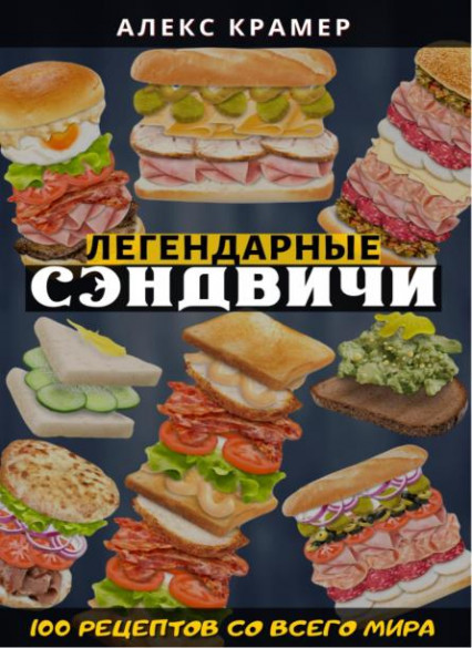 Легендарные сэндвичи: 100 рецептов со всего мира