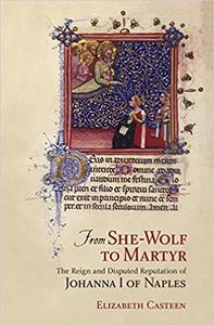From She-Wolf to Martyr The Reign and Disputed Reputation of Johanna I of Naples