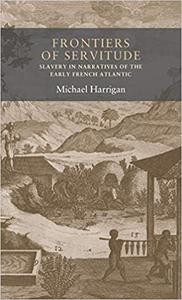 Frontiers of servitude Slavery in narratives of the early French Atlantic