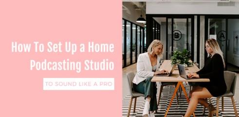 How To Set Up A Home Podcasting Studio To Sound Like a Pro –  Free Download