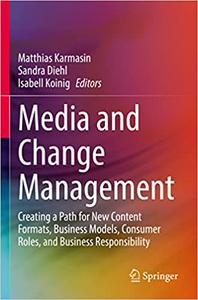 Media and Change Management Creating a Path for New Content Formats, Business Models, Consumer Roles, and Business Resp