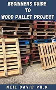 BEGINNERS GUIDE TO WOOD PALLET PROJECT