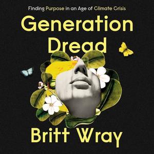 Generation Dread Finding Purpose in an Age of Climate Crisis [Audiobook]