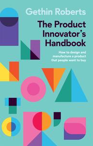 The Product Innovator's Handbook How to design and manufacture a product that people want to buy