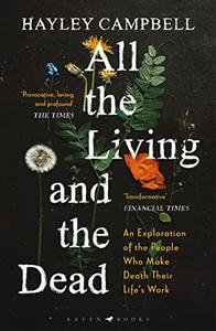 All the Living and the Dead An Exploration of the People Who Make Death Their Life's Work